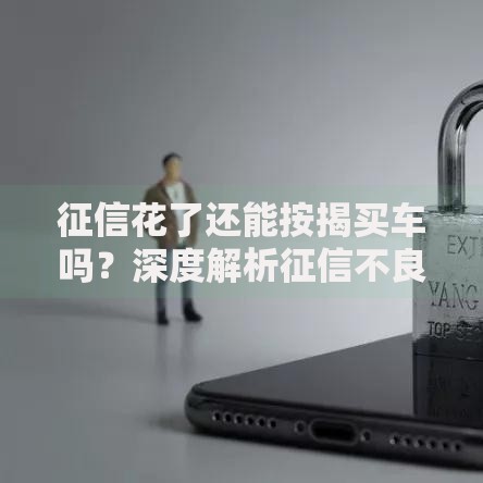 征信花了还能按揭买车吗？深度解析征信不良如何申请车贷