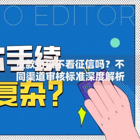 贷款可以不看征信吗？不同渠道审核标准深度解析