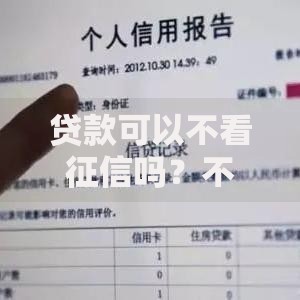 贷款可以不看征信吗？不同渠道审核标准深度解析