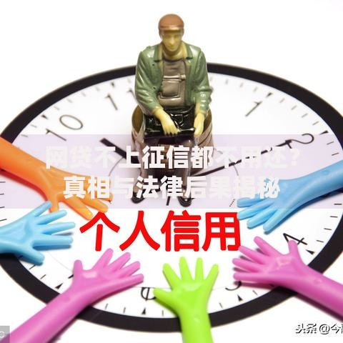 网贷不上征信都不用还？真相与法律后果揭秘