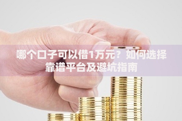 哪个口子可以借1万元？如何选择靠谱平台及避坑指南
