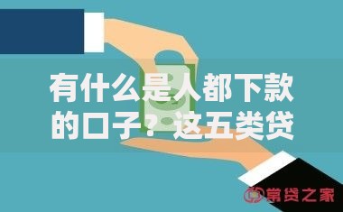有什么是人都下款的口子？这五类贷款渠道通过率高