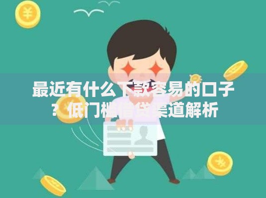 最近有什么下款容易的口子？低门槛借贷渠道解析