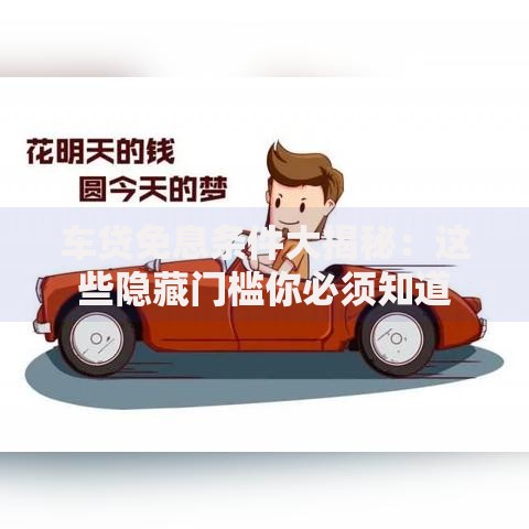 车贷免息条件大揭秘：这些隐藏门槛你必须知道