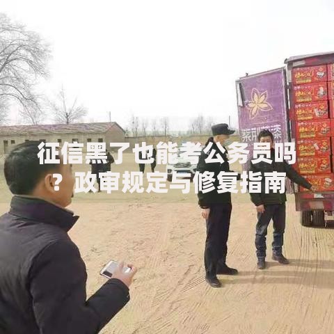 征信黑了也能考公务员吗？政审规定与修复指南