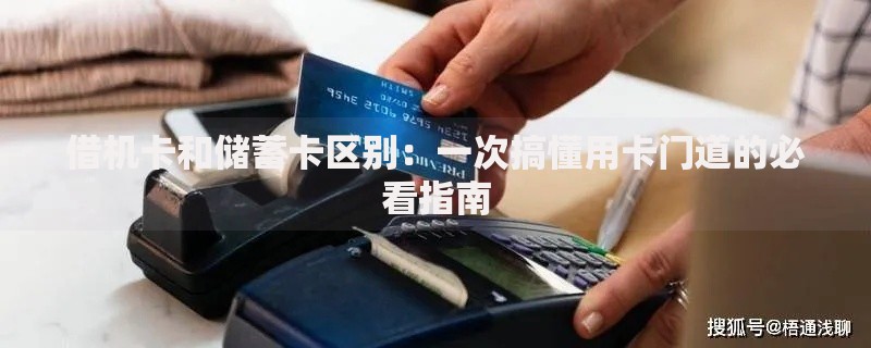 借机卡和储蓄卡区别：一次搞懂用卡门道的必看指南