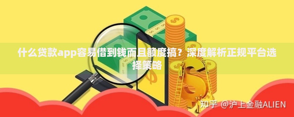 什么贷款app容易借到钱而且额度搞？深度解析正规平台选择策略
