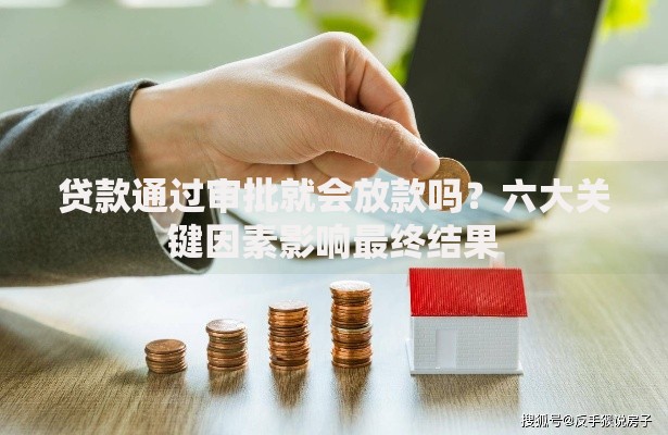 贷款通过审批就会放款吗？六大关键因素影响最终结果