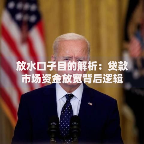 放水口子目的解析：贷款市场资金放宽背后逻辑