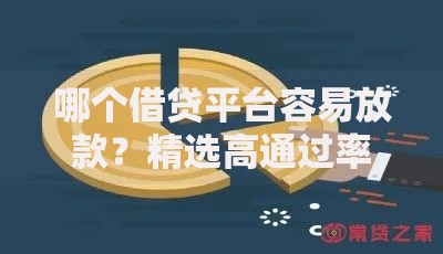哪个借贷平台容易放款？精选高通过率渠道推荐