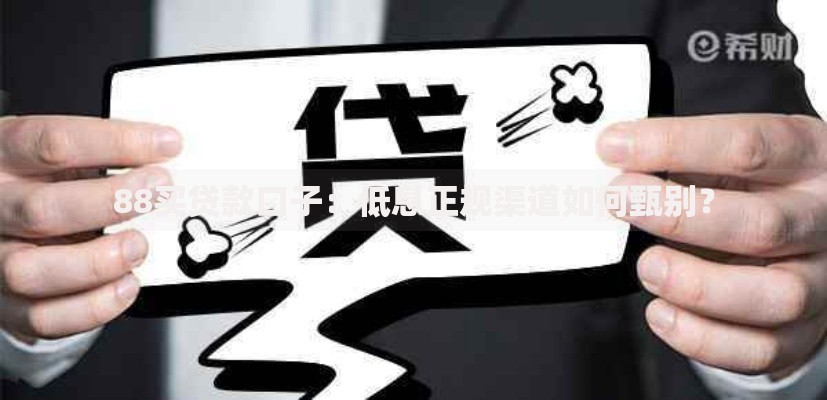 88买贷款口子：低息正规渠道如何甄别？