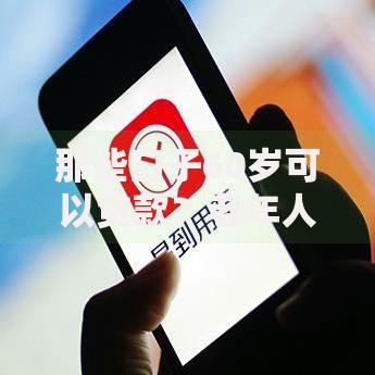 那些口子60岁可以贷款？老年人融资渠道深度解析