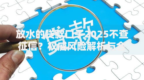 放水的贷款口子2025不查征信？权威风险解析与合规指南