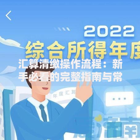 汇算清缴操作流程：新手必看的完整指南与常见问题解析