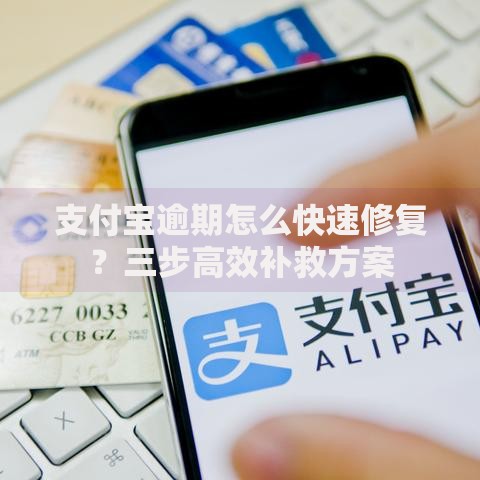 支付宝逾期怎么快速修复？三步高效补救方案