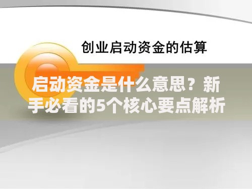 启动资金是什么意思？新手必看的5个核心要点解析