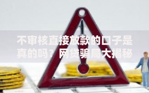 不审核直接放款的口子是真的吗？网贷骗局大揭秘