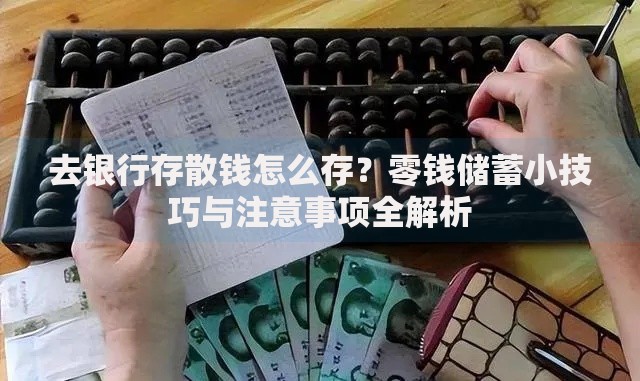 去银行存散钱怎么存？零钱储蓄小技巧与注意事项全解析