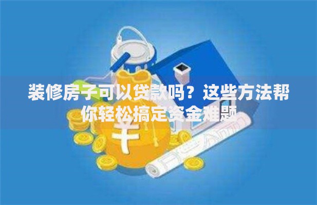 装修房子可以贷款吗？这些方法帮你轻松搞定资金难题