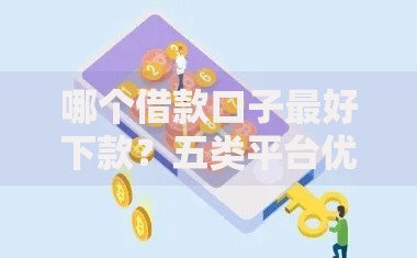 哪个借款口子最好下款？五类平台优劣势深度解析