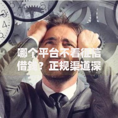 哪个平台不看征信借钱？正规渠道深度解析