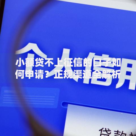 小额贷不上征信的口子如何申请？正规渠道全解析