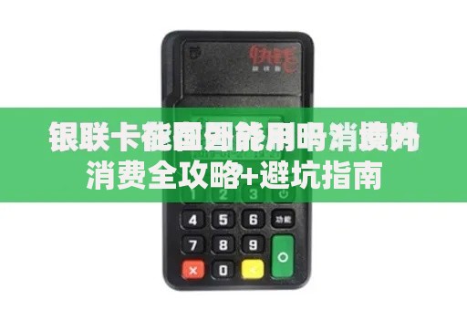 银联卡在国外能用吗?境外消费全攻略+避坑指南 银联卡在国外能用吗?境外消费全攻略+避坑指南