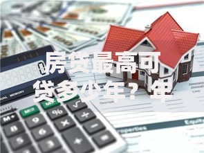 房贷最高可贷多少年？年限选择与还款规划全解析