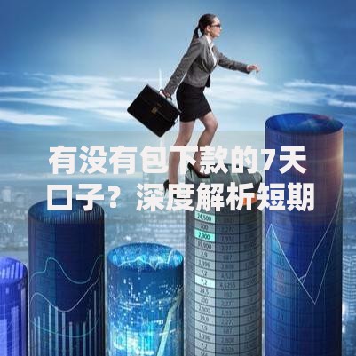 有没有包下款的7天口子？深度解析短期贷款真相