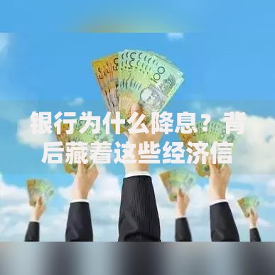 银行为什么降息？背后藏着这些经济信号