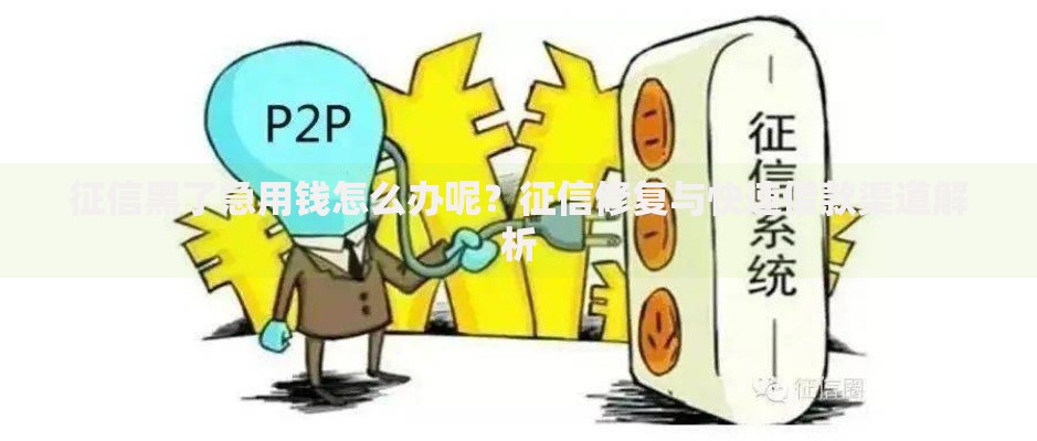 征信黑了急用钱怎么办呢？征信修复与快速借款渠道解析