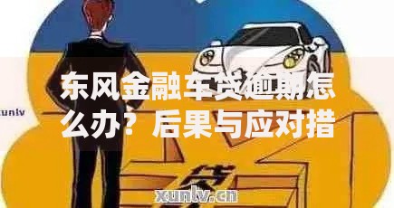 东风金融车贷逾期怎么办？后果与应对措施全解析