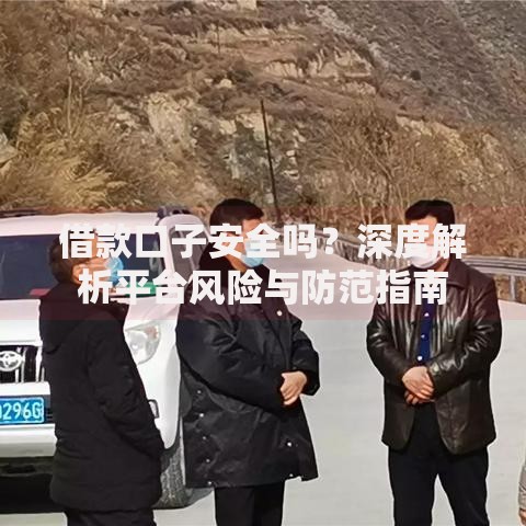 借款口子安全吗?深度解析平台风险与防范指南 借款口子安全吗?深度解析平台风险与防范指南