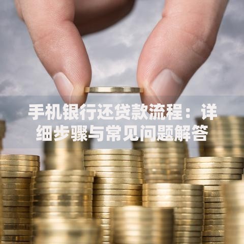 手机银行还贷款流程：详细步骤与常见问题解答