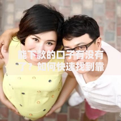 能下款的口子有没有了？如何快速找到靠谱渠道