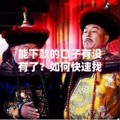 能下款的口子有没有了？如何快速找到靠谱渠道