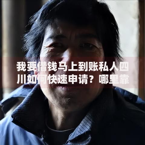 我要借钱马上到账私人四川如何快速申请？哪里靠谱？