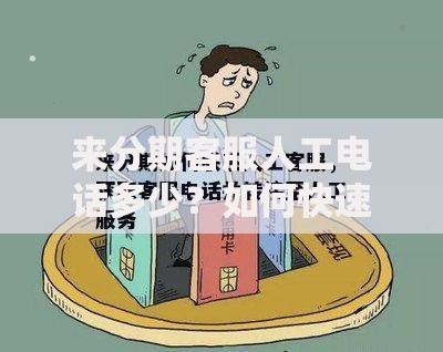 来分期客服人工电话多少？如何快速联系官方解答贷款疑问