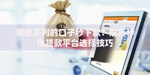 哪些系列的口子秒下款?解析秒批贷款平台选择技巧 哪些系列的口子秒下款?解析秒批贷款平台选择技巧