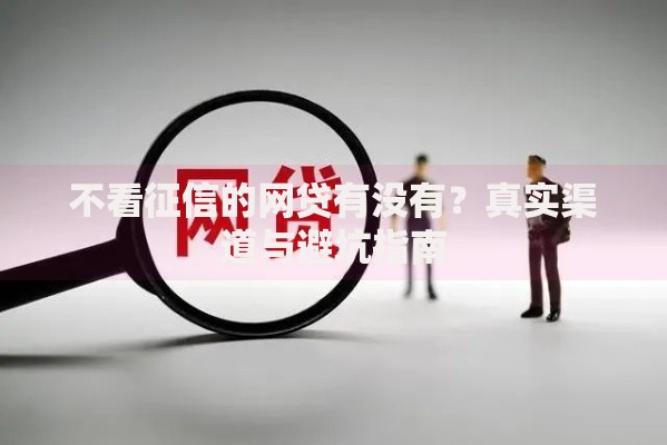 不看征信的网贷有没有？真实渠道与避坑指南