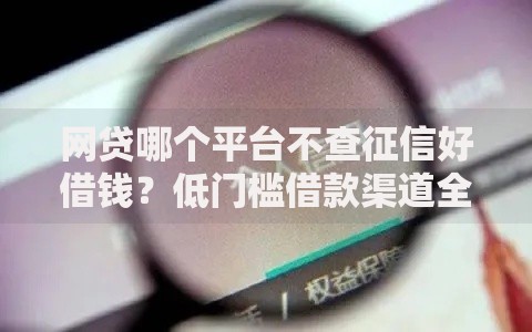 网贷哪个平台不查征信好借钱？低门槛借款渠道全解析