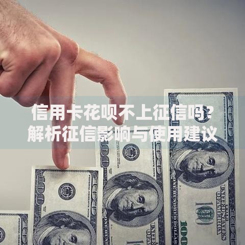 信用卡花呗不上征信吗？解析征信影响与使用建议