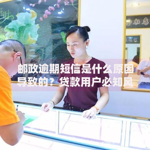 邮政逾期短信是什么原因导致的？贷款用户必知风险解析
