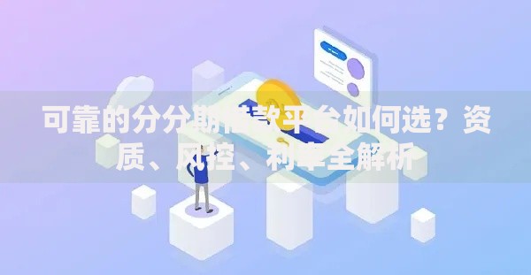 可靠的分分期借款平台如何选？资质、风控、利率全解析