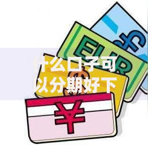 什么口子可以分期好下款？精选平台解析与申请攻略