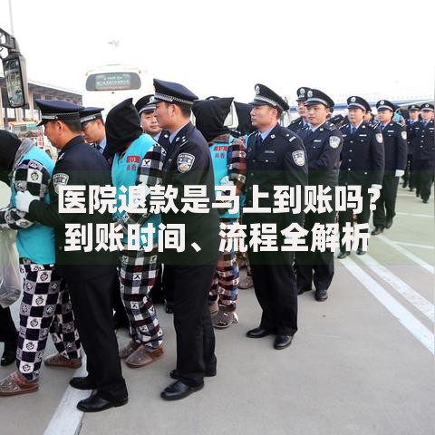 医院退款是马上到账吗？到账时间、流程全解析