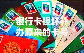 银行卡损坏补办原来的卡号要多久？这些细节别忽略