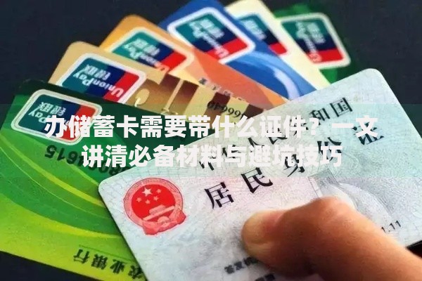 办储蓄卡需要带什么证件？一文讲清必备材料与避坑技巧