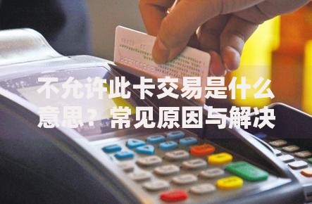 不允许此卡交易是什么意思？常见原因与解决方法汇总