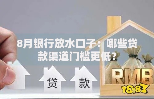 8月银行放水口子：哪些贷款渠道门槛更低？